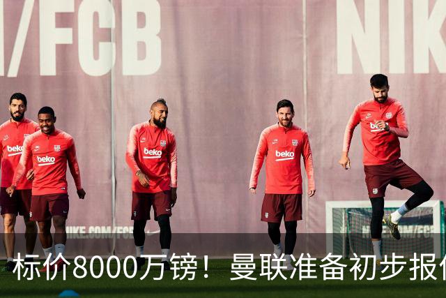 标价8000万镑！曼联准备初步报价M费 西汉姆不会降价出售